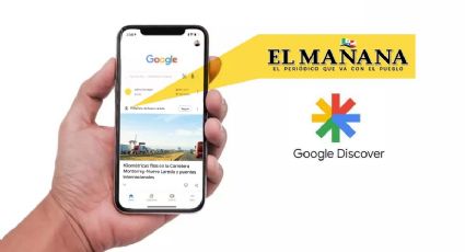 Google Discover: así puedes encontrar las noticias de El Mañana de Nuevo Laredo de una manera rápida